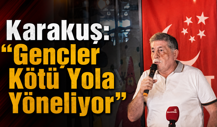 Karakuş: “Gençler Kötü Yola Yöneliyor”