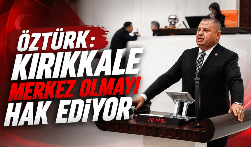 Öztürk: Kırıkkale Merkez Olmayı Hak Ediyor