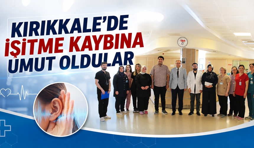 Kırıkkale'de İşitme Kaybına Umut Oldular
