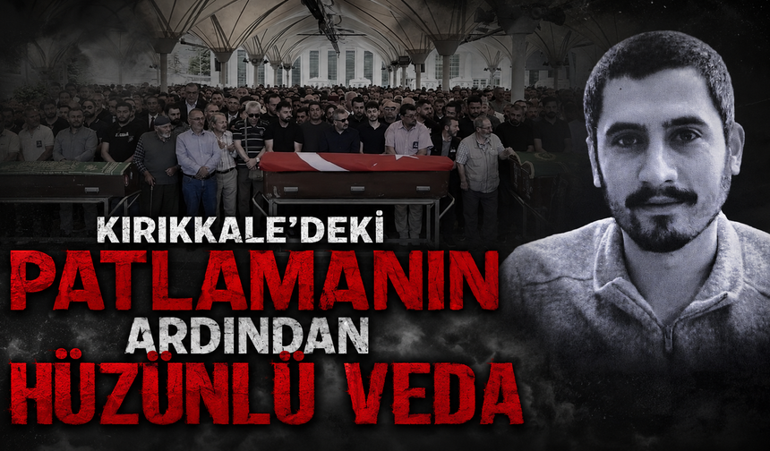 Kırıkkale’deki Patlamanın Ardından Hüzünlü Veda