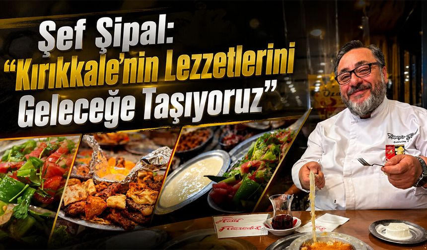 Şef Şipal: "Kırıkkale'nin Lezzetlerini Geleceğe Taşıyoruz"