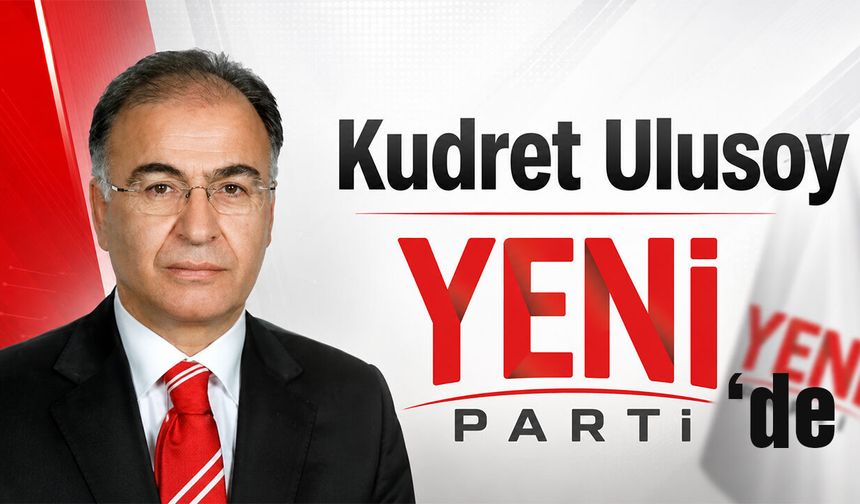 Kudret Ulusoy Yeni Parti’de