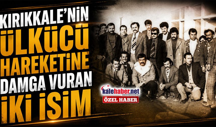 Kırıkkale'nin Ülkücü Hareketine Damga Vuran İki İsim