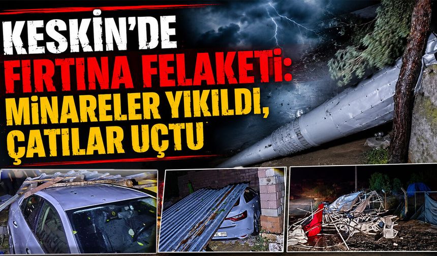 Keskin'de Fırtına Felaketi: Minareler Yıkıldı, Çatılar Uçtu