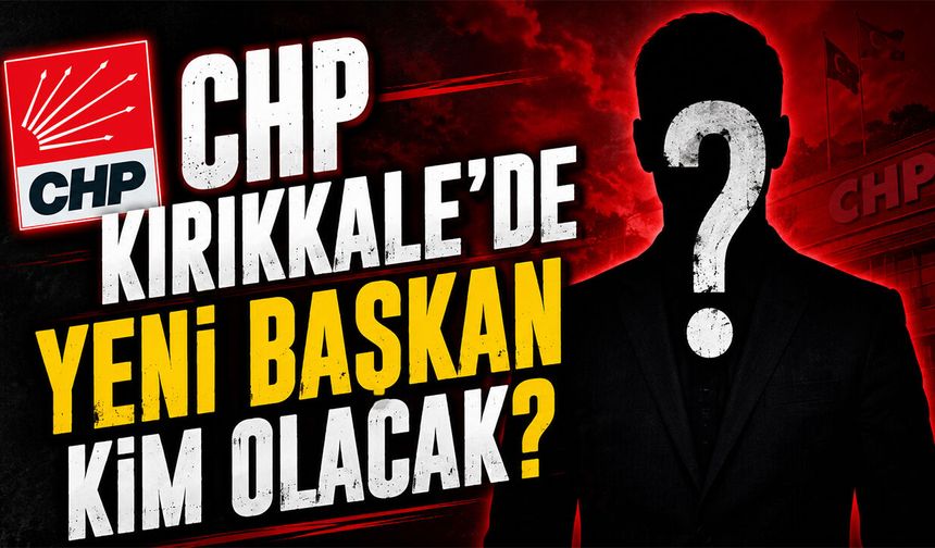 CHP Kırıkkale'de Yeni Başkan Kim Olacak?