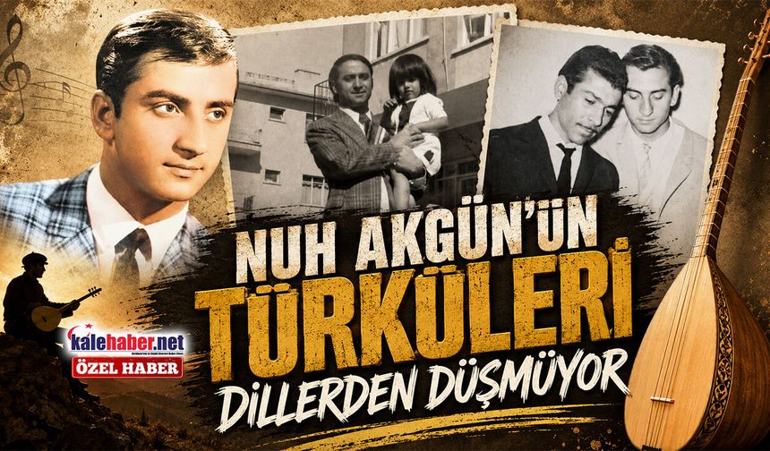 Nuh Akgün'ün Türküleri Dillerden Düşmüyor