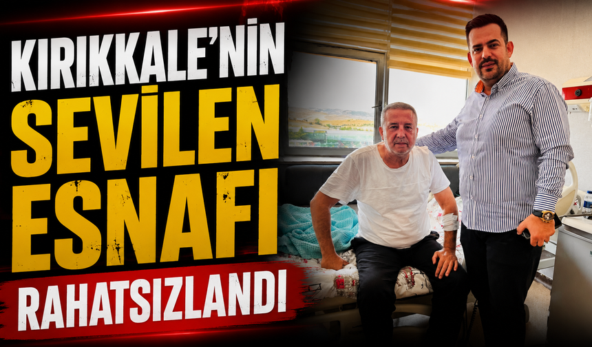 Kırıkkale'nin Sevilen Esnafı Rahatsızlandı
