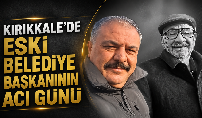 Kırıkkale’de Eski Belediye Başkanının Acı Günü