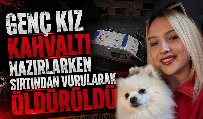 Genç Kız Kahvaltı Hazırlarken Sırtından Vurularak Öldürüldü