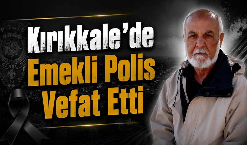 Kırıkkale’de Emekli Polis Vefat Etti