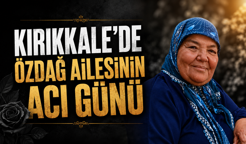 Kırıkkale’de Özdağ Ailesinin Acı Günü