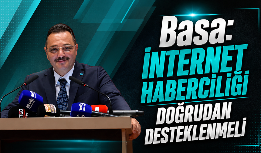 Basa: "İnternet Haberciliği Artık Doğrudan Desteklenmeli"