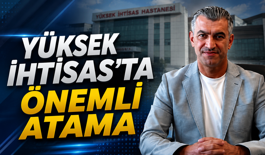 Yüksek İhtisas'ta Önemli Atama