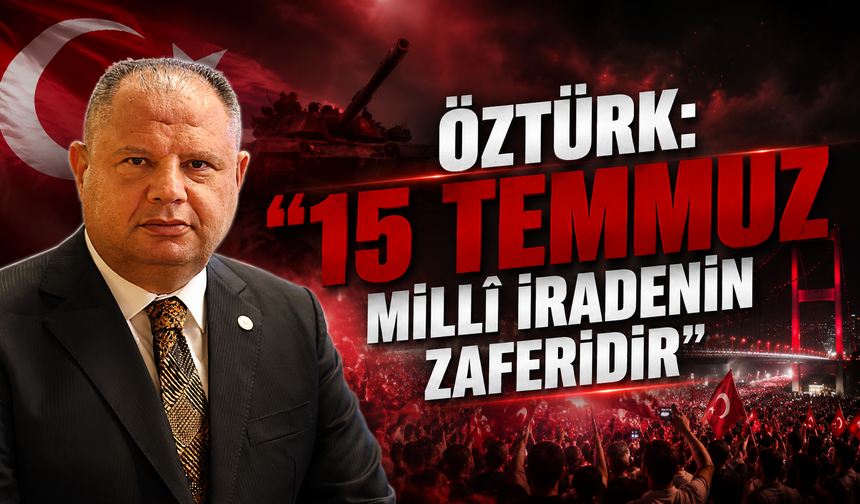Öztürk: “15 Temmuz Millî İradenin Zaferidir”