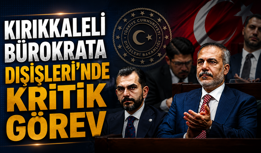 Kırıkkaleli Bürokrata Dışişleri'nde Kritik Görev