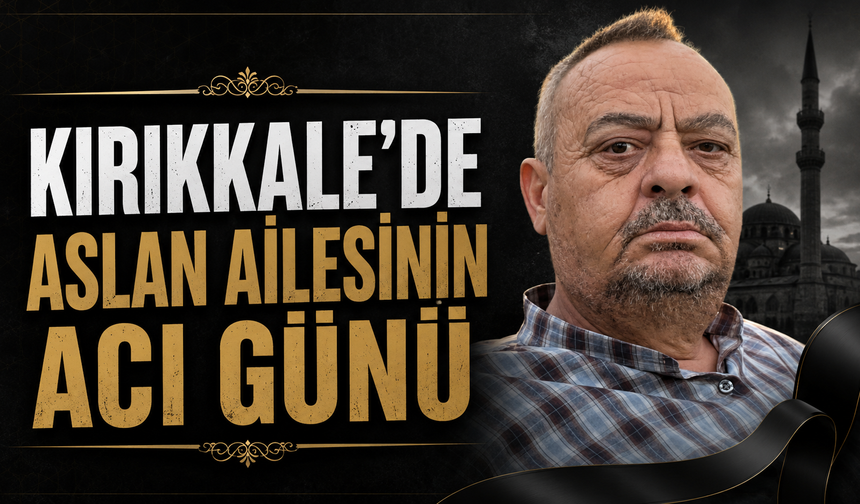 Kırıkkale’de Aslan Ailesinin Acı Günü