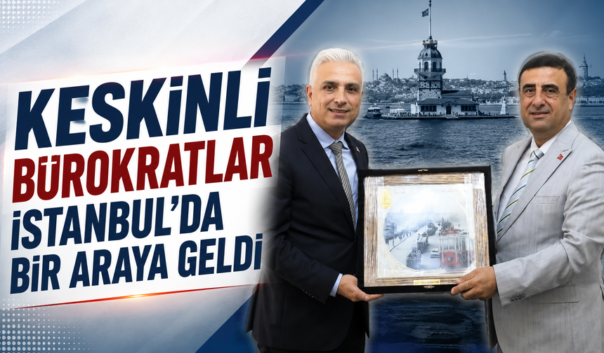 Keskinli Bürokratlar İstanbul'da Bir Araya Geldi
