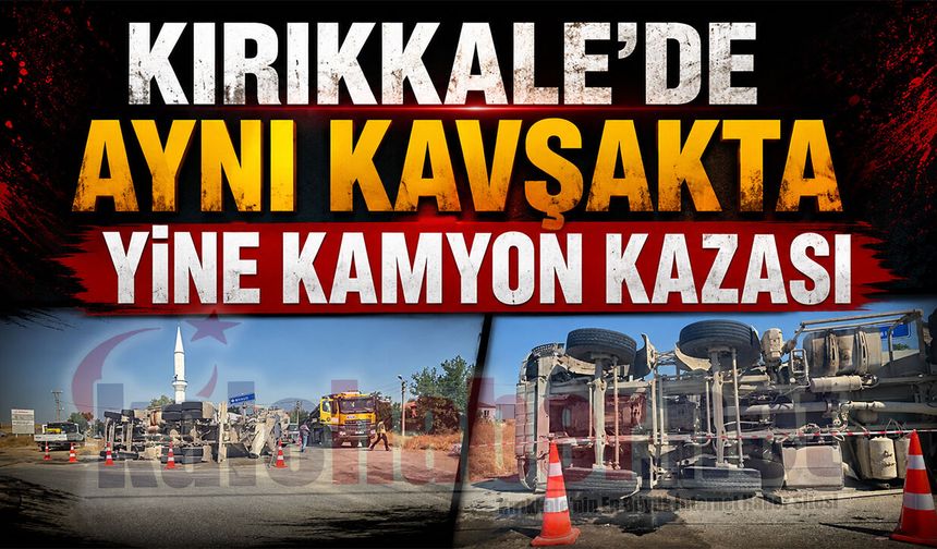 Kırıkkale’de Aynı Kavşakta Yine Kamyon Kazası