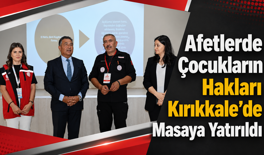 Afetlerde Çocukların Hakları Kırıkkale’de Masaya Yatırıldı