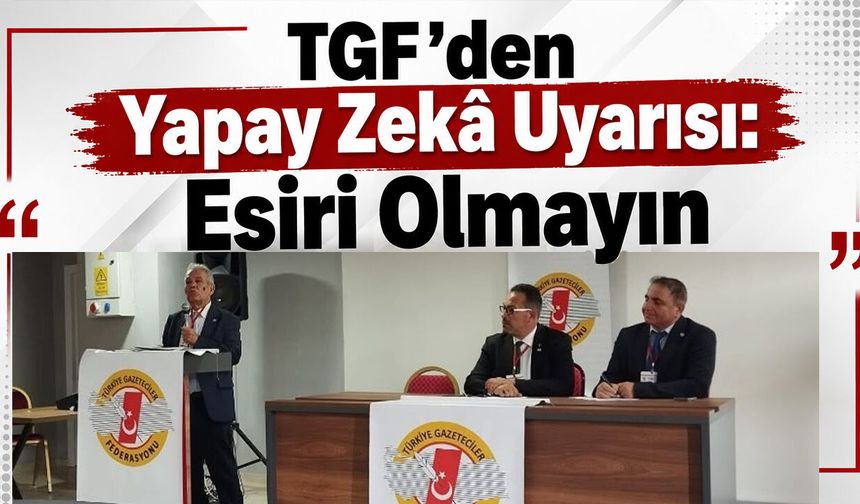 TGF’den Yapay Zekâ Uyarısı: Esiri Olmayın