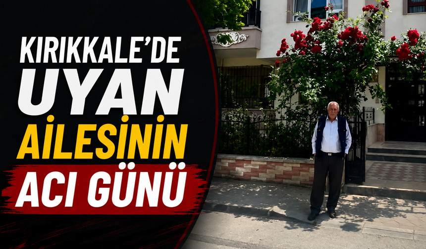 Kırıkkale’de Uyan Ailesinin Acı Günü
