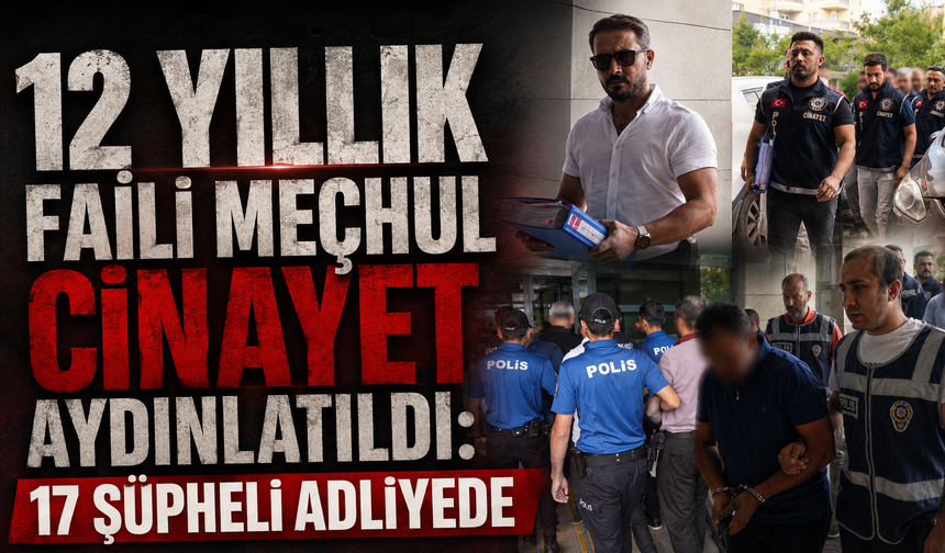 12 Yıllık Faili Meçhul Cinayet Aydınlatıldı: 17 Şüpheli Adliyede