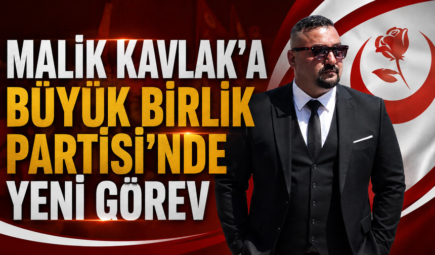 Malik Kavlak’a Büyük Birlik Partisi’nde Yeni Görev