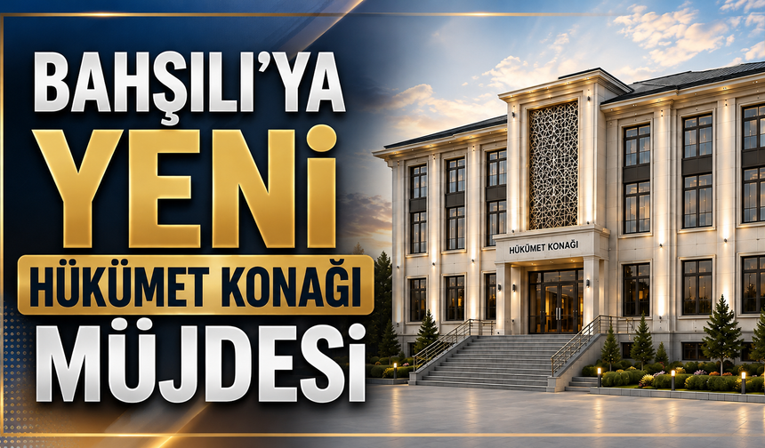 Bahşılı’ya Yeni Hükümet Konağı Müjdesi