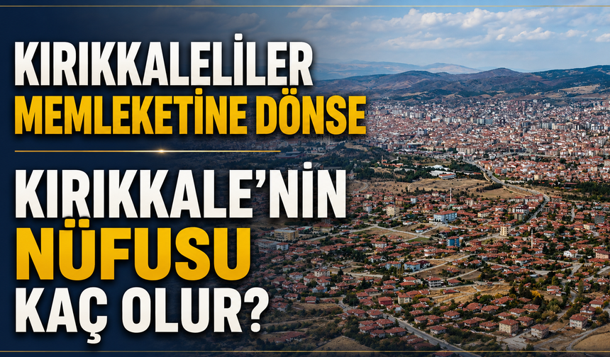 Kırıkkaleliler Memleketine Dönse Kırıkkale’nin Nüfusu Kaç Olur?