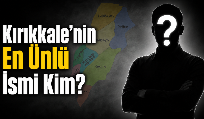 Kırıkkale’nin En Ünlü İsmi Kim?