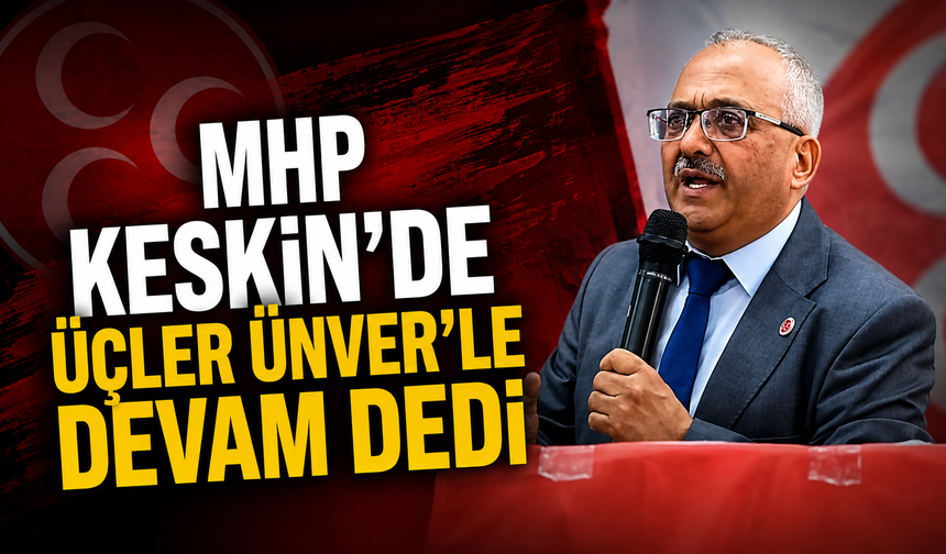 MHP Keskin’de Üçler Ünver’le Devam Dedi