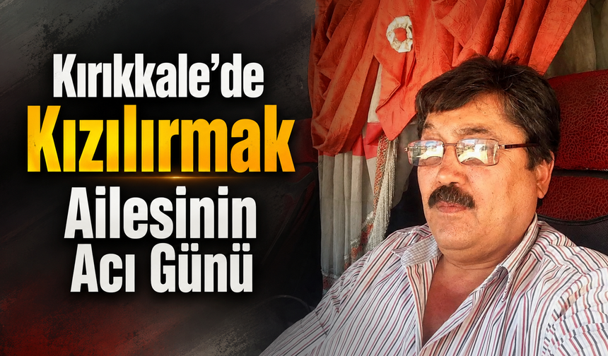 Kırıkkale’de Kızılırmak Ailesinin Acı Günü