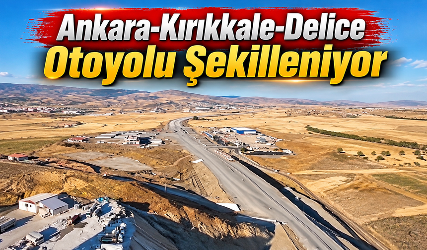 Ankara-Kırıkkale-Delice Otoyolu Şekilleniyor