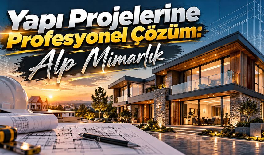 Yapı Projelerine Profesyonel Çözüm: Alp Mimarlık