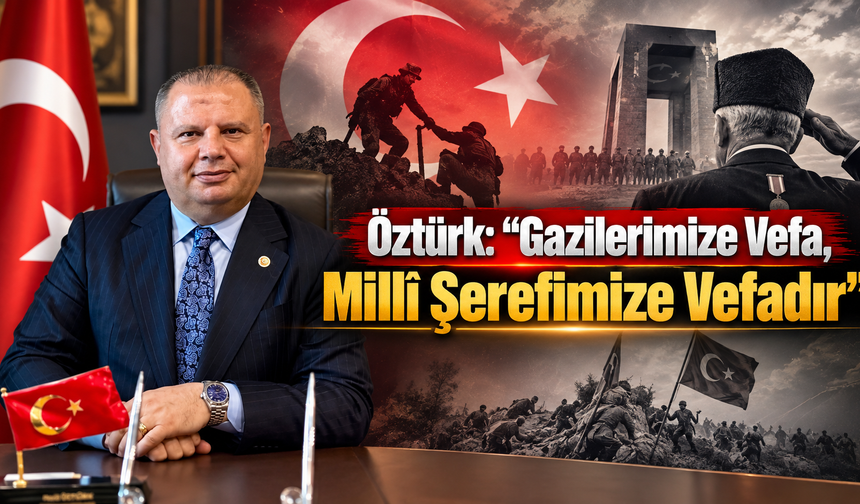 Öztürk: “Gazilerimize Vefa, Millî Şerefimize Vefadır”