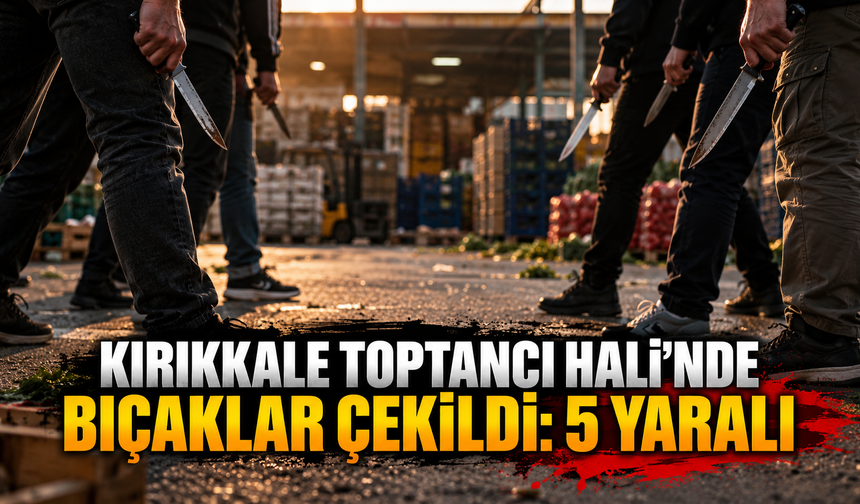 Kırıkkale Toptancı Hali’nde Bıçaklar Çekildi: 5 Yaralı