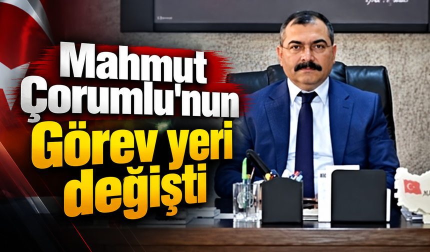 Mahmut Çorumlu'nun   Görev yeri değişti