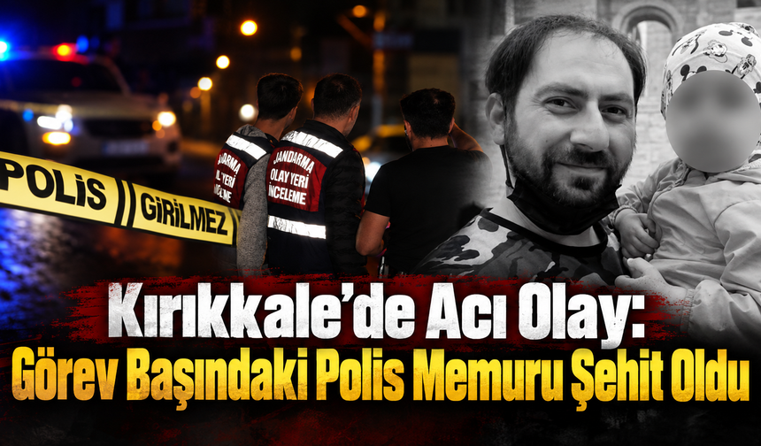 Kırıkkale'de Acı Olay: Görevli Polis Şehit Oldu