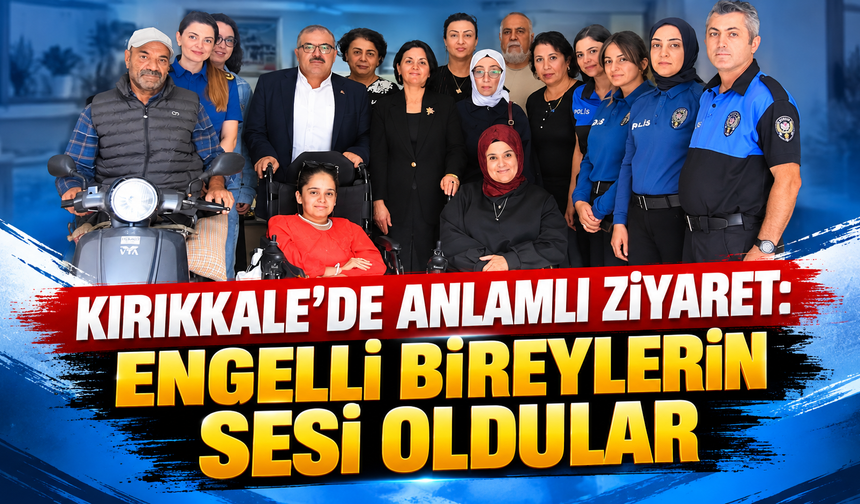 Kırıkkale’de Anlamlı Ziyaret: Engelli Bireylerin Sesi Oldular