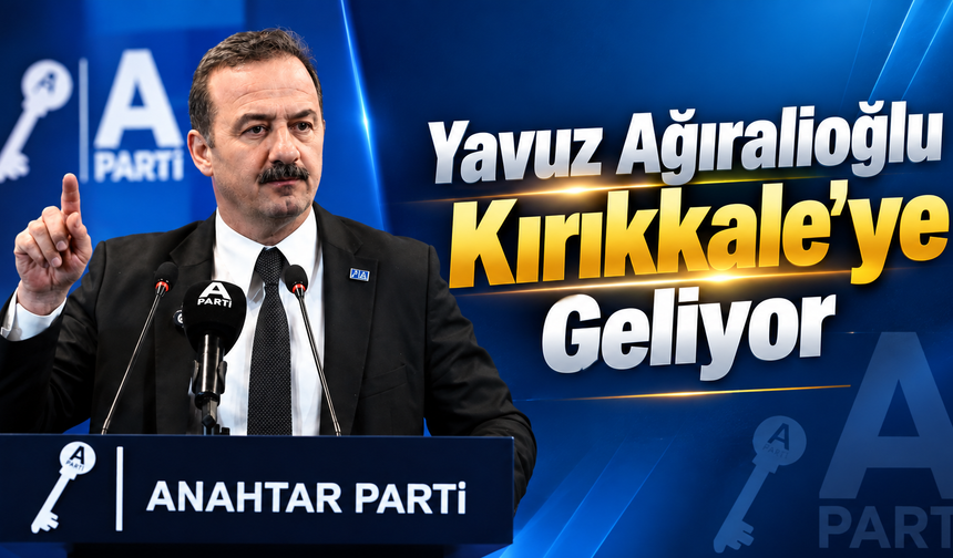 Yavuz Ağıralioğlu Kırıkkale’ye Geliyor