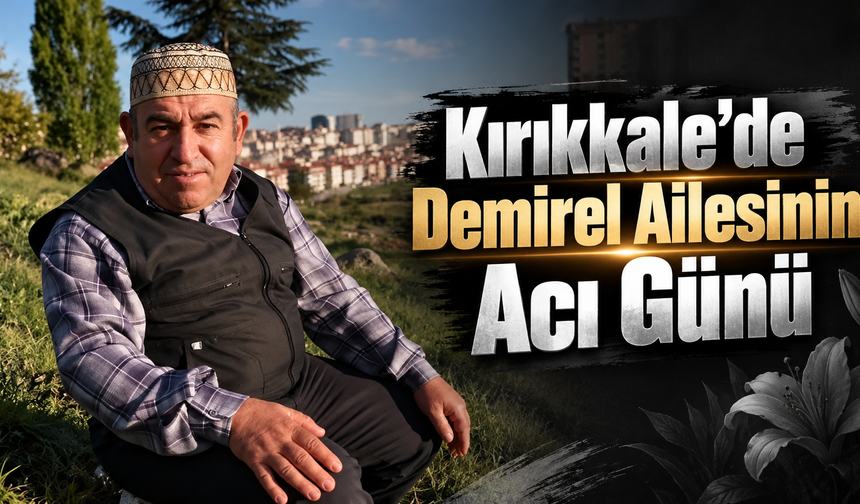Kırıkkale’de Demirel Ailesinin Acı Günü
