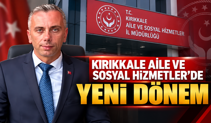 Kırıkkale Aile ve Sosyal Hizmetler’de Yeni Dönem