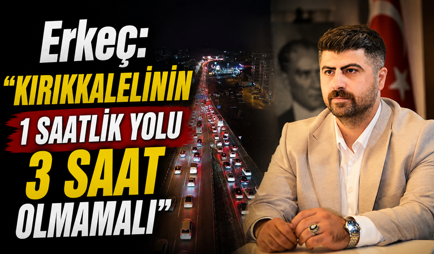 Erkeç:“Kırıkkalelinin 1 Saatlik Yolu 3 Saat Olmamalı”