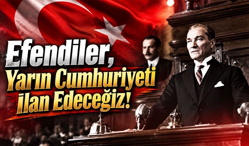 Efendiler, Yarın Cumhuriyeti İlan Edeceğiz!