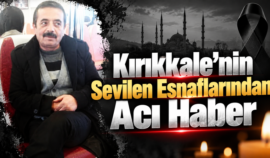 Kırıkkale'nin Sevilen Esnaflarından Acı Haber