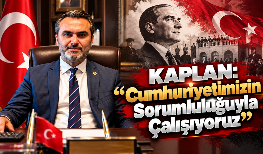 Kaplan: “Cumhuriyetimizin Sorumluluğuyla Çalışıyoruz”