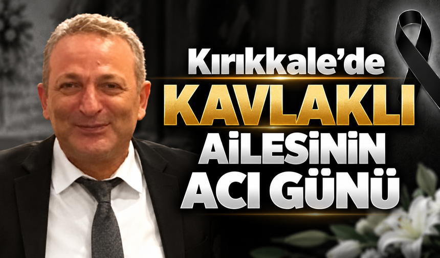Kırıkkale'de Kavlaklı Ailesinin Acı Günü