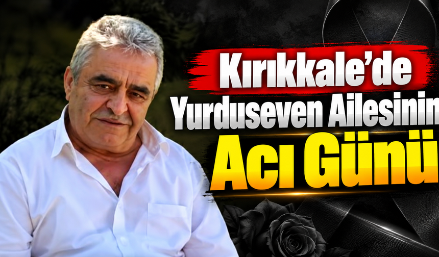 Kırıkkale'de Yurduseven Ailesinin Acı Günü