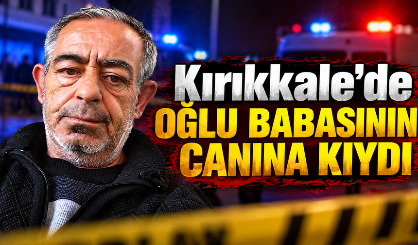 Kırıkkale'de Oğlu Babasının Canına Kıydı