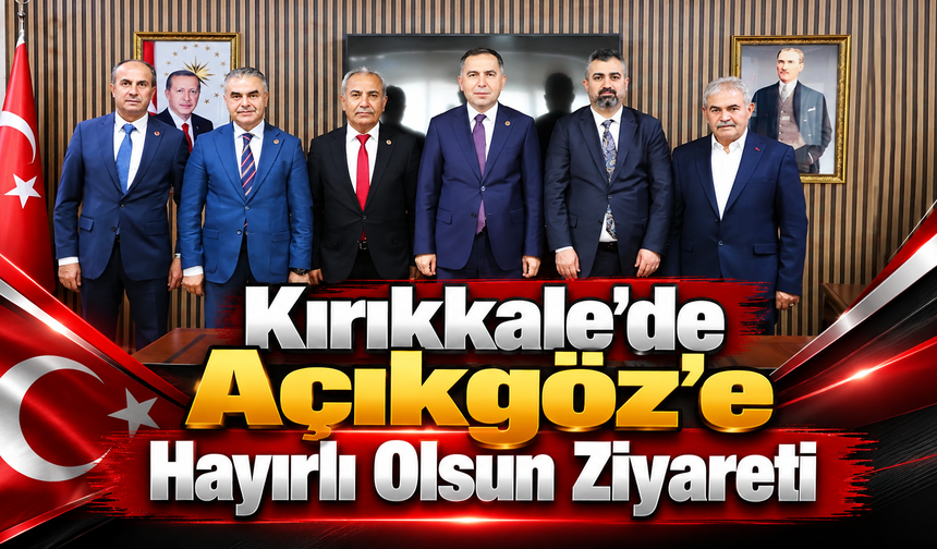 Kırıkkale'de Açıkgöz'e Hayırlı Olsun Ziyareti